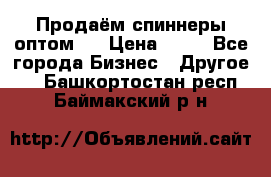 Продаём спиннеры оптом.  › Цена ­ 40 - Все города Бизнес » Другое   . Башкортостан респ.,Баймакский р-н